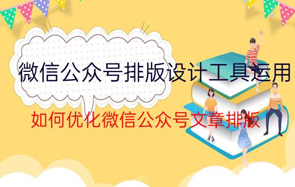 微信公众号排版设计工具运用 如何优化微信公众号文章排版